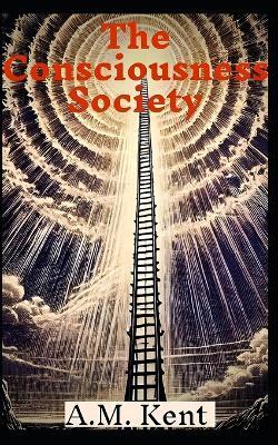 The Consciousness Society - A M Kent - cover
