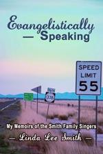 Evangelistically Speaking: My Memoirs of the Smith Family Singers