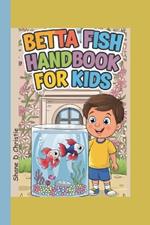 Betta Fish Handbook for Kids: A Complete Guide to Betta Fish Care, Breeding Techniques, Tank Mates, Nutrition, Tank Setup, Health, and Optimal Aquarium Setup