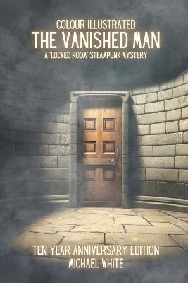 The Vanished Man: A Steampunk Locked Room Mystery: The Colour Illustrated 10 Year Anniversary Edition - Michael White - cover