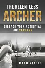 The Relentless Archer: Release Your Potential for Success