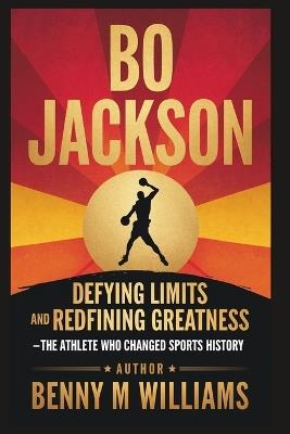 Bo Jackson: Defying Limits and Redefining Greatness - The Athlete Who Changed Sports History - Benny M Williams - cover