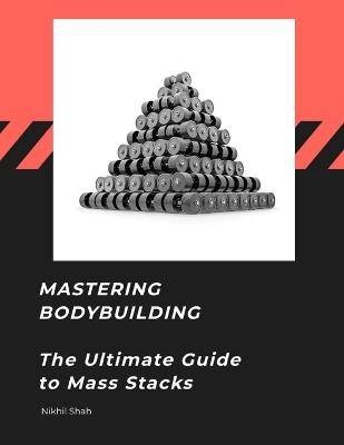 Mastering Bodybuilding: The Ultimate Guide to Mass Stacks - Nikhil Pankaj Shah,Nik Shah - cover