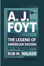 A. J. Foyt: The Legend Of American Racing