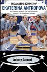 The Amazing Journey Of Ekaterina Antropova: An Inspiring Story for Kids about Dreams, Teamwork, and Volleyball Success!