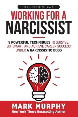 Working For A Narcissist: 9 Powerful Techniques to Survive, Outsmart, and Achieve Career Success Under a Narcissistic Boss - Mark Murphy - cover