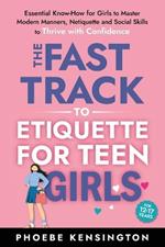 The Fast Track To Etiquette For Teen Girls: Essential Know-How for Girls to Master Modern Manners, Netiquette and Social Skills to Thrive with Confidence