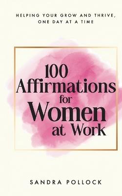 100 Affirmations for Women at Work: Helping you survive and thrive at the workplace - Sandra Pollock - cover