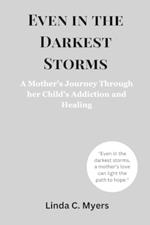 Even in the Darkest Storms: A Mother's Journey Through her Child's Addiction and Healing.