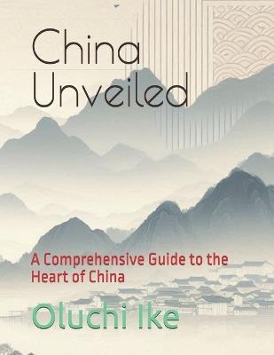China Unveiled: A Comprehensive Guide to the Heart of China - Oluchi Ike - cover