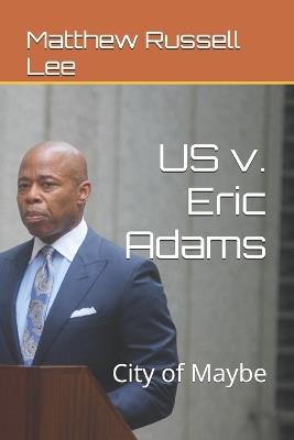 US v. Eric Adams: City of Maybe - Matthew Russell Lee - cover