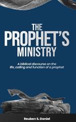The Prophet's Ministry: A Biblical Discourse on the Life, Calling and Function of a Prophet
