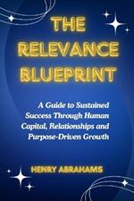 The Relevance Blueprint: A Guide to Sustained Success Through Human Capital, Relationships and Purpose-Driven Growth