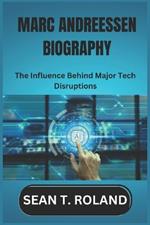 Marc Andreessen Biography: The Influence Behind Major Tech Disruptions