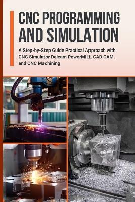 CNC Programming and Simulation: A Step-by-Step Guide Practical Approach with CNC Simulator Delcam PowerMILL CAD CAM, and CNC Machining - Nishioka Yoshihiro - cover