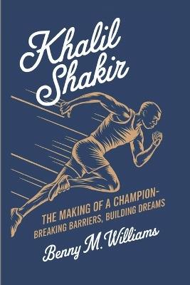 Khalil shakir: The Making of a Champion-Breaking Barriers, Building Dreams - Benny M Williams - cover