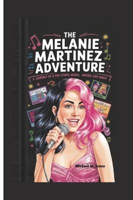 The Melanie Martinez Adventure: A Journey of a Pop Star's Music, Art, Movies, and Magic - Michael M Jones - cover