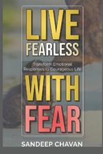 Live Fearless with Fear: Transform Emotional Responses to Courageous Life