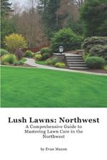 Lush Lawns: Northwest: A Comprehensive Guide to Mastering Lawn Care in the Northwest