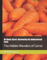 All About Carrot: Uncovering the Undiscovered Facts: The Hidden Wonders of Carrot