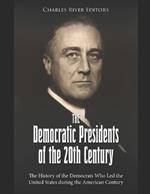 The Democratic Presidents of the 20th Century: The History of the Democrats Who Led the United States during the American Century
