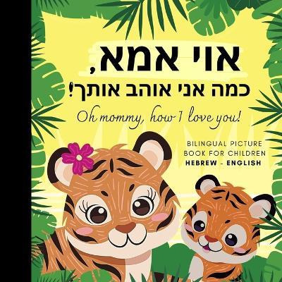 Oh mommy, how I love you! Bilingual Picture Book for Children, Hebrew Language Learning: Hebrew Reading with Mother Daughter Son - Olly Bewick - cover