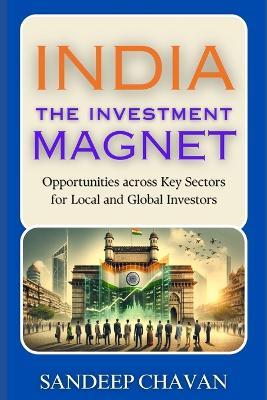 India: The Investment Magnet: Opportunities across Key Sectors for Local and Global Investors - Sandeep Chavan - cover