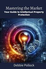 Mastering the Market: Your Guide to Intellectual Property Protection