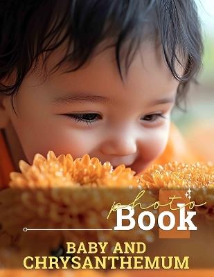 Baby And Chrysanthemum Photo Book: Delicate Images Celebrating Infancy And Flowers, Perfect For Family Albums - Calum Haley - cover