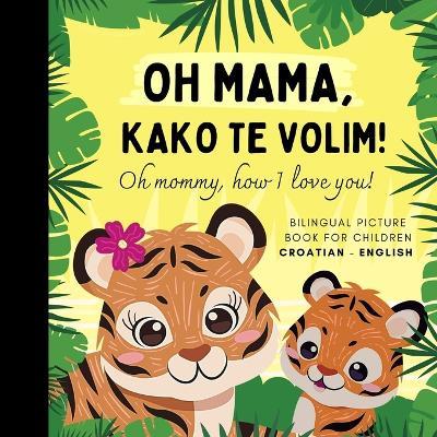 Oh mommy, how I love you! Bilingual Picture Book for Children, Croatian Language Learning: Learn Croatian for Beginners, Knjige za djecu na hrvatskom, Reading for Mom Daughter Son - Olly Bewick - cover