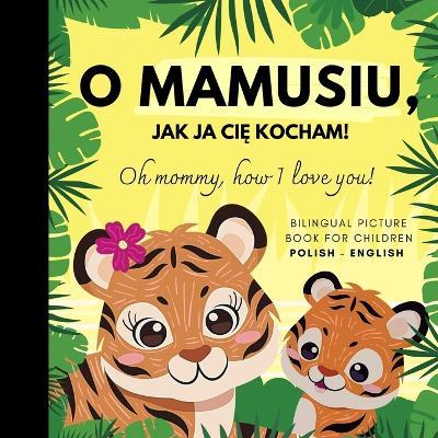Oh mommy, how I love you! Bilingual Picture Book for Children, Polish Language Learning: Polskie ksiazki po polsku dla dzieci - Olly Bewick - cover