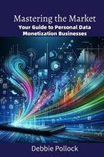 Mastering the Market: Your Guide to Personal Data Monetization Businesses
