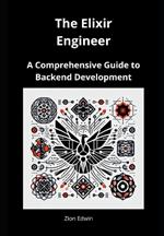 The Elixir Engineer: A Comprehensive Guide to Backend Development