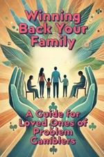 Winning Back Your Family: A Guide for Loved Ones of Problem Gamblers: Family Support for Addiction