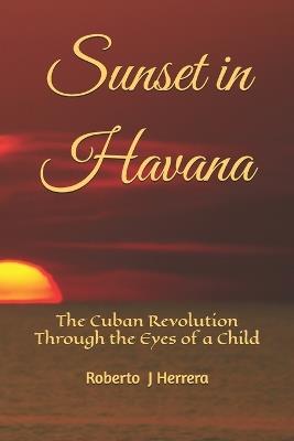 Sunset in Havana: The Cuban Revolution Through the Eyes of a Child - Roberto J Herrera - cover