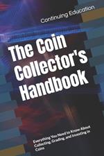 The Coin Collector's Handbook: Everything You Need to Know About Collecting, Grading, and Investing in Coins