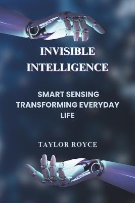 Invisible Intelligence: Smart Sensing Transforming Everyday Life - Taylor Royce - cover