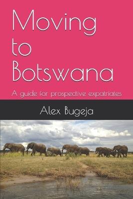Moving to Botswana: A guide for prospective expatriates - Alex Bugeja - cover