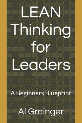LEAN Thinking for Leaders: A Beginner's Blueprint - Al Grainger - cover