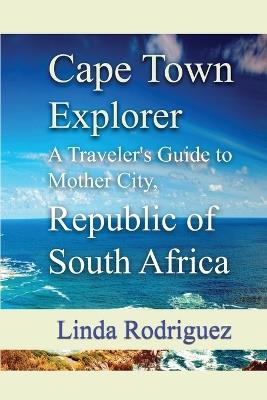 Cape Town Explorer: A Traveler's Guide to Mother City, Republic of South Africa - Linda Rodriguez - cover