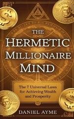 The Hermetic Millionaire Mind: The 7 Universal Laws for Achieving Wealth and Prosperity