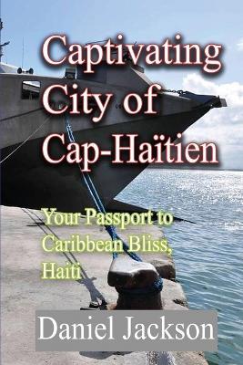Captivating City of Cap-Haïtien: Your Passport to Caribbean Bliss, Haiti - Daniel Jackson - cover