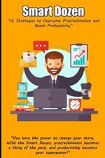 Smart Dozen: 12 Strategies to Overcome Procrastination and Boost Productivity