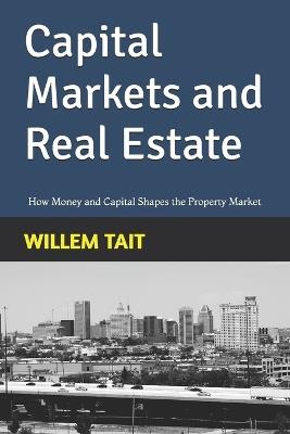 Capital Markets and Real Estate: How Money and Capital Shapes the Property Market - Willem Tait - cover