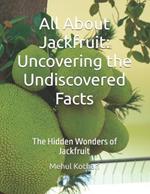 All About Jackfruit: Uncovering the Undiscovered Facts: The Hidden Wonders of Jackfruit