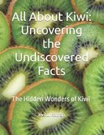 All About Kiwi: Uncovering the Undiscovered Facts: The Hidden Wonders of Kiwi