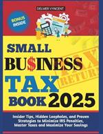Small Business Tax Book 2025: Insider Tips, Hidden Loopholes, and Proven Strategies to Minimize IRS Penalties, Master Taxes and Maximize Your Savings