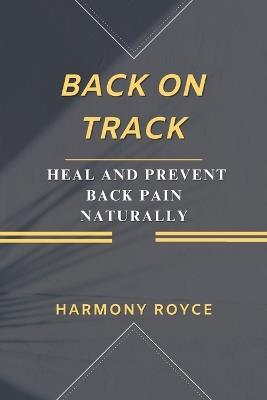 Back on Track: Heal and Prevent Back Pain Naturally - Harmony Royce - cover