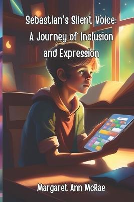 Sebastian's Silent Voice: A Journey of Inclusion and Expression - Margaret Ann McRae - cover