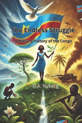 The Endless Struggle: A Military History of the Congo - D A Nyberg - cover